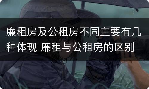 廉租房及公租房不同主要有几种体现 廉租与公租房的区别