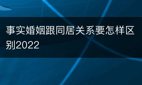 事实婚姻跟同居关系要怎样区别2022