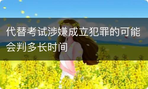 代替考试涉嫌成立犯罪的可能会判多长时间
