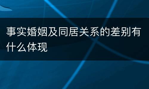 事实婚姻及同居关系的差别有什么体现
