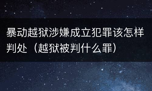 暴动越狱涉嫌成立犯罪该怎样判处（越狱被判什么罪）
