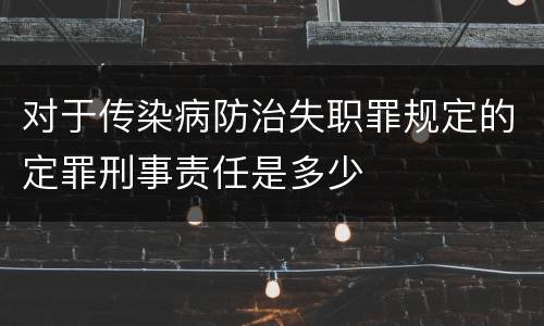 对于传染病防治失职罪规定的定罪刑事责任是多少