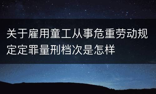 关于雇用童工从事危重劳动规定定罪量刑档次是怎样