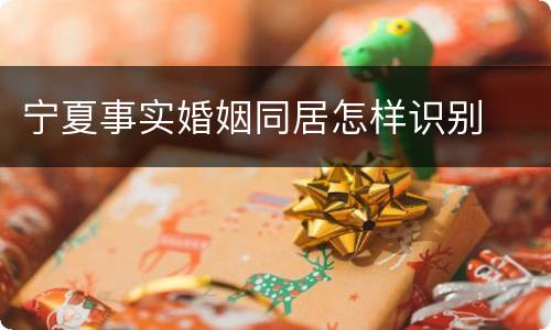 宁夏事实婚姻同居怎样识别