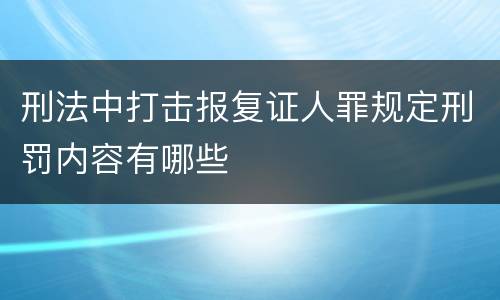 刑法中打击报复证人罪规定刑罚内容有哪些