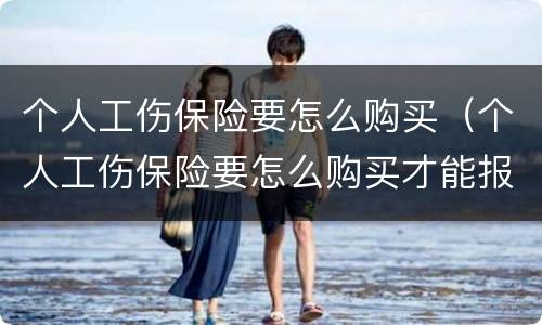 个人工伤保险要怎么购买（个人工伤保险要怎么购买才能报销）