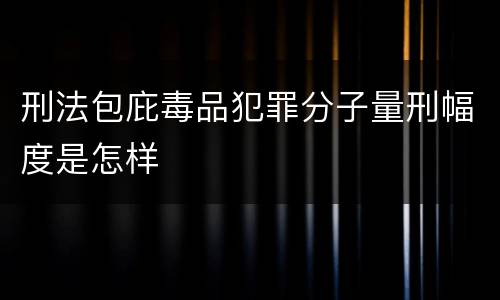 刑法包庇毒品犯罪分子量刑幅度是怎样