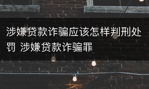 涉嫌贷款诈骗应该怎样判刑处罚 涉嫌贷款诈骗罪