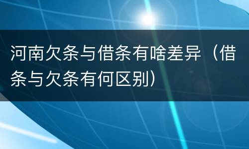 河南欠条与借条有啥差异（借条与欠条有何区别）