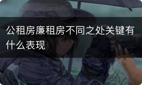 公租房廉租房不同之处关键有什么表现