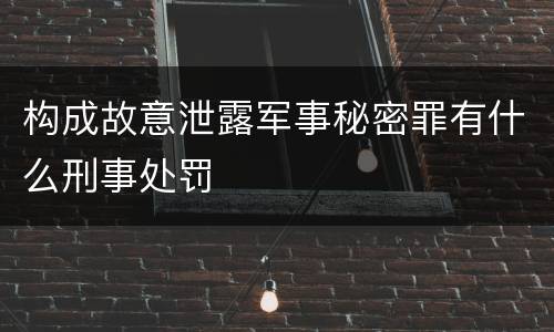 构成故意泄露军事秘密罪有什么刑事处罚