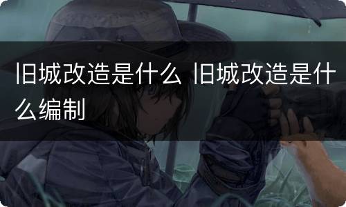 旧城改造是什么 旧城改造是什么编制