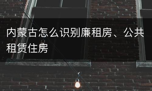 内蒙古怎么识别廉租房、公共租赁住房