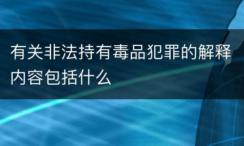 有关非法持有毒品犯罪的解释内容包括什么