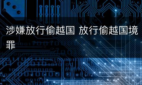 涉嫌放行偷越国 放行偷越国境罪