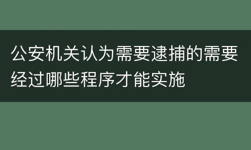 公安机关认为需要逮捕的需要经过哪些程序才能实施