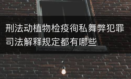 刑法动植物检疫徇私舞弊犯罪司法解释规定都有哪些