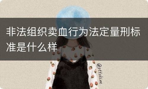 非法组织卖血行为法定量刑标准是什么样