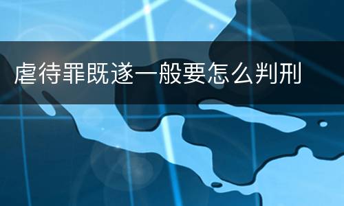 虐待罪既遂一般要怎么判刑