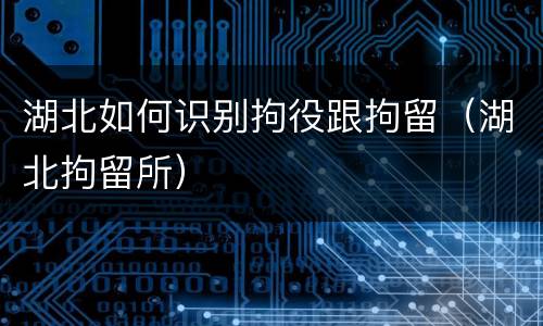 湖北如何识别拘役跟拘留（湖北拘留所）