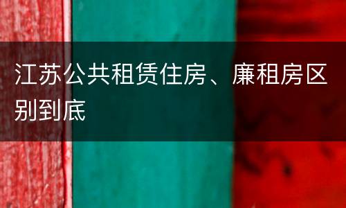 江苏公共租赁住房、廉租房区别到底