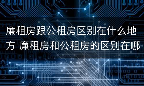 廉租房跟公租房区别在什么地方 廉租房和公租房的区别在哪里