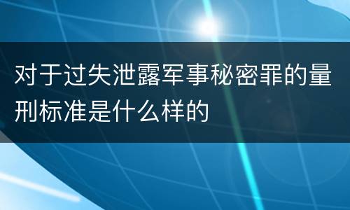 对于过失泄露军事秘密罪的量刑标准是什么样的