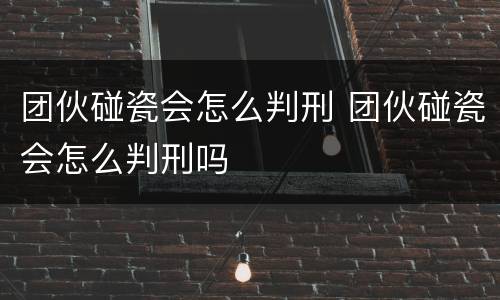 团伙碰瓷会怎么判刑 团伙碰瓷会怎么判刑吗