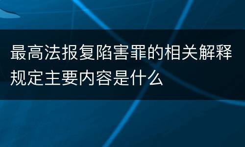 最高法报复陷害罪的相关解释规定主要内容是什么