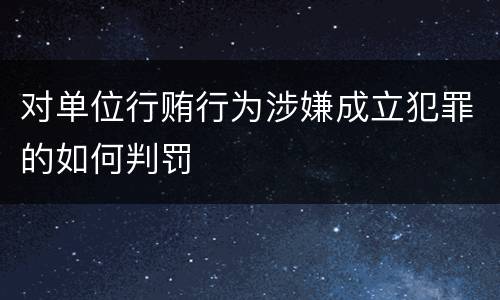 对单位行贿行为涉嫌成立犯罪的如何判罚