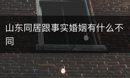 山东同居跟事实婚姻有什么不同