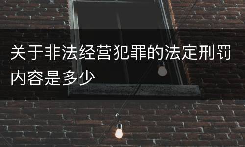 关于非法经营犯罪的法定刑罚内容是多少