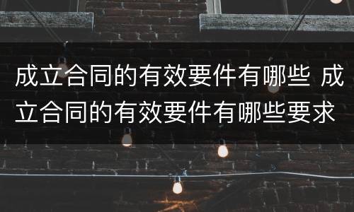 成立合同的有效要件有哪些 成立合同的有效要件有哪些要求