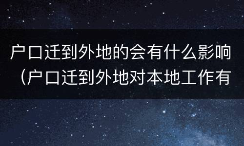 户口迁到外地的会有什么影响（户口迁到外地对本地工作有影响吗）