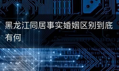 黑龙江同居事实婚姻区别到底有何