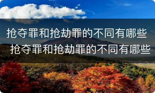 抢夺罪和抢劫罪的不同有哪些 抢夺罪和抢劫罪的不同有哪些特点