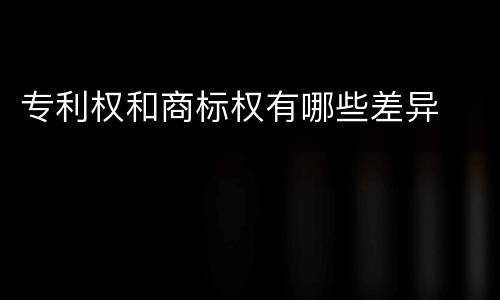 专利权和商标权有哪些差异
