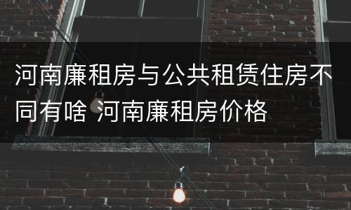 河南廉租房与公共租赁住房不同有啥 河南廉租房价格
