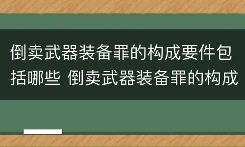 倒卖武器装备罪的构成要件包括哪些 倒卖武器装备罪的构成要件包括哪些方面