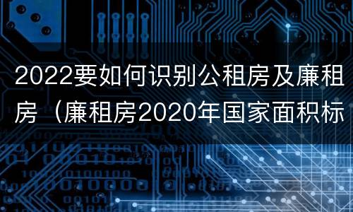 2022要如何识别公租房及廉租房（廉租房2020年国家面积标准）