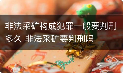 非法采矿构成犯罪一般要判刑多久 非法采矿要判刑吗