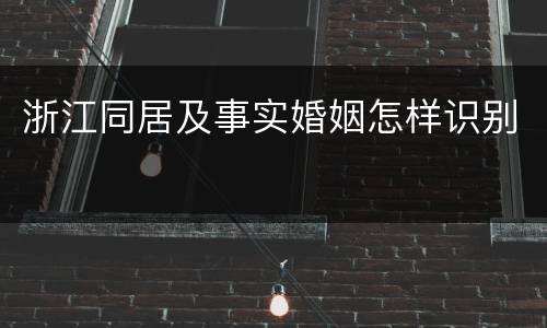 浙江同居及事实婚姻怎样识别