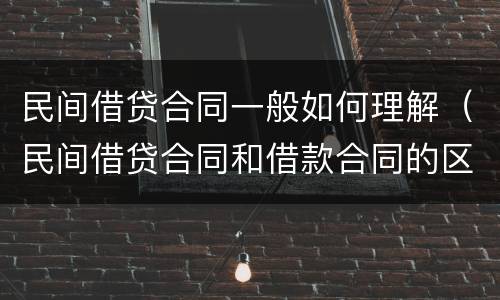 民间借贷合同一般如何理解（民间借贷合同和借款合同的区别）