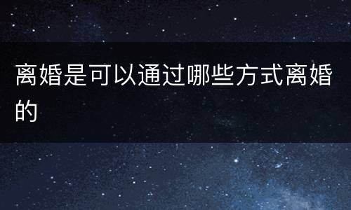 离婚是可以通过哪些方式离婚的