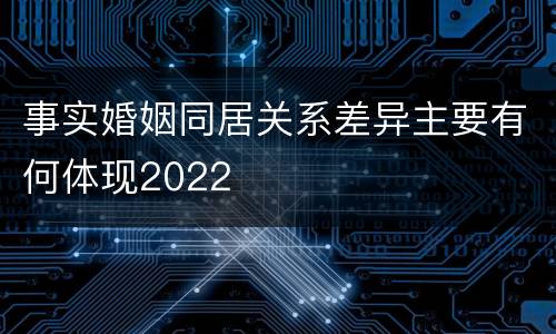 事实婚姻同居关系差异主要有何体现2022