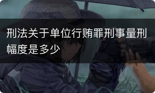 刑法关于单位行贿罪刑事量刑幅度是多少