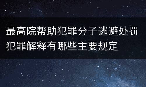 最高院帮助犯罪分子逃避处罚犯罪解释有哪些主要规定