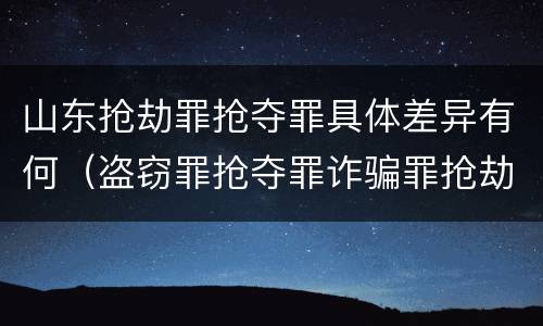 山东抢劫罪抢夺罪具体差异有何（盗窃罪抢夺罪诈骗罪抢劫罪区别）