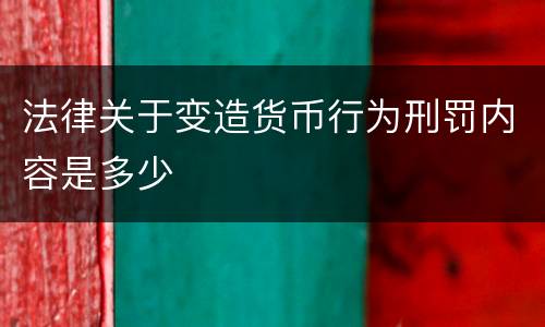 法律关于变造货币行为刑罚内容是多少