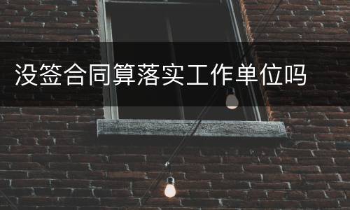没签合同算落实工作单位吗